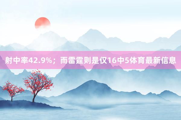 射中率42.9%；而雷霆则是仅16中5体育最新信息