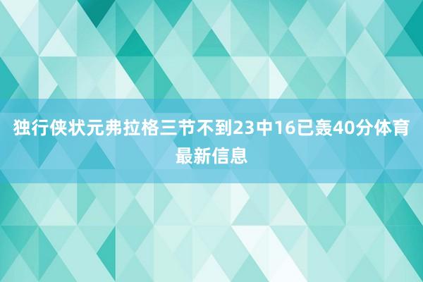 独行侠状元弗拉格三节不到23中16已轰40分体育最新信息