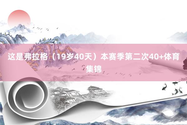 这是弗拉格（19岁40天）本赛季第二次40+体育集锦