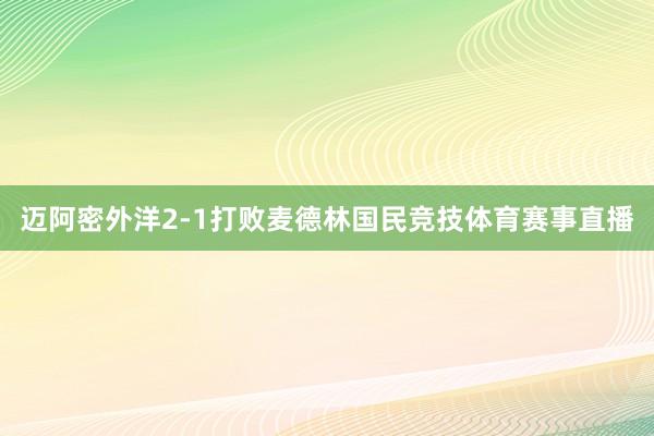 迈阿密外洋2-1打败麦德林国民竞技体育赛事直播