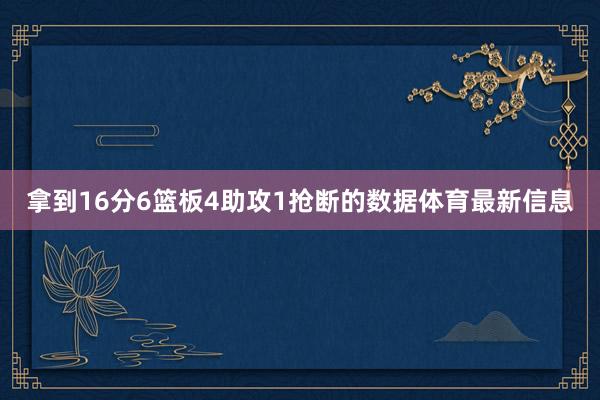 拿到16分6篮板4助攻1抢断的数据体育最新信息