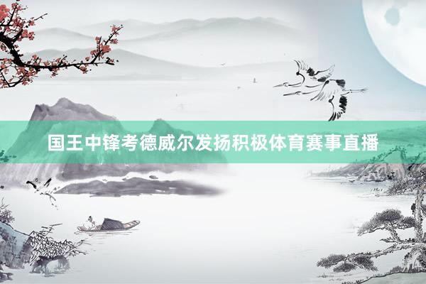 国王中锋考德威尔发扬积极体育赛事直播