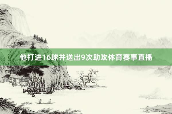 他打进16球并送出9次助攻体育赛事直播