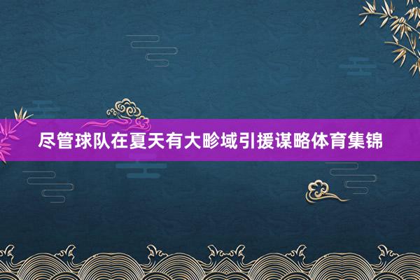 尽管球队在夏天有大畛域引援谋略体育集锦