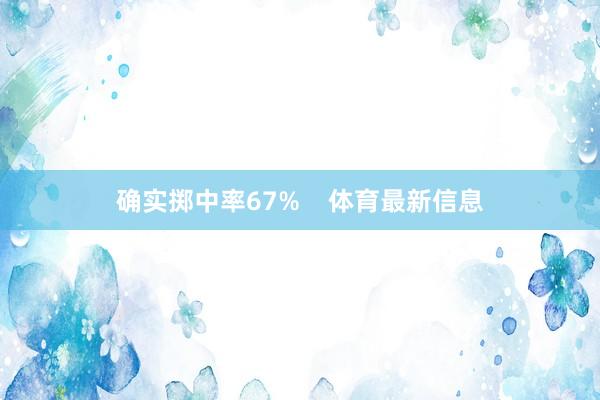 确实掷中率67%    体育最新信息