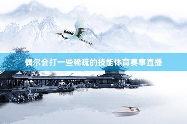 偶尔会打一些稀疏的技能体育赛事直播