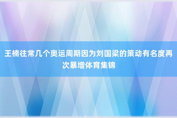 王楠往常几个奥运周期因为刘国梁的策动有名度再次暴增体育集锦