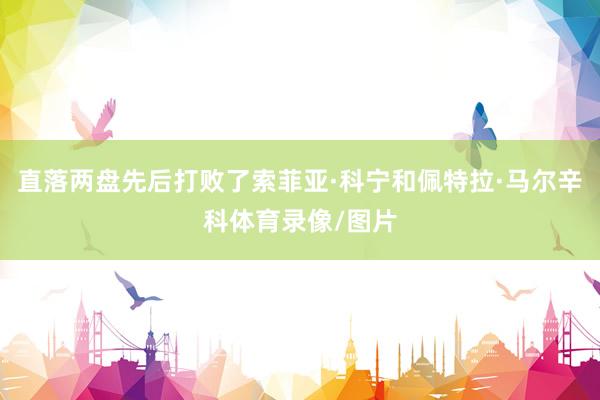 直落两盘先后打败了索菲亚·科宁和佩特拉·马尔辛科体育录像/图片