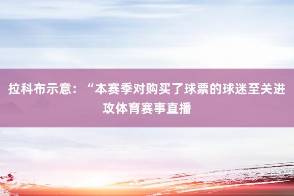 拉科布示意：“本赛季对购买了球票的球迷至关进攻体育赛事直播