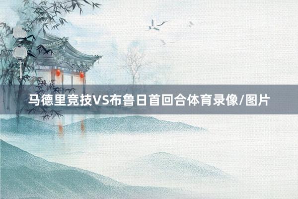 马德里竞技VS布鲁日首回合体育录像/图片