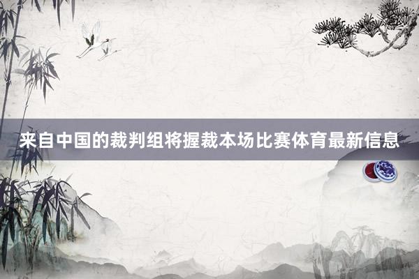 来自中国的裁判组将握裁本场比赛体育最新信息