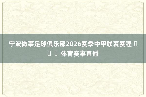 宁波做事足球俱乐部2026赛季中甲联赛赛程 ​​​体育赛事直播