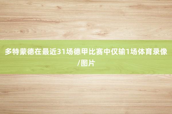 多特蒙德在最近31场德甲比赛中仅输1场体育录像/图片