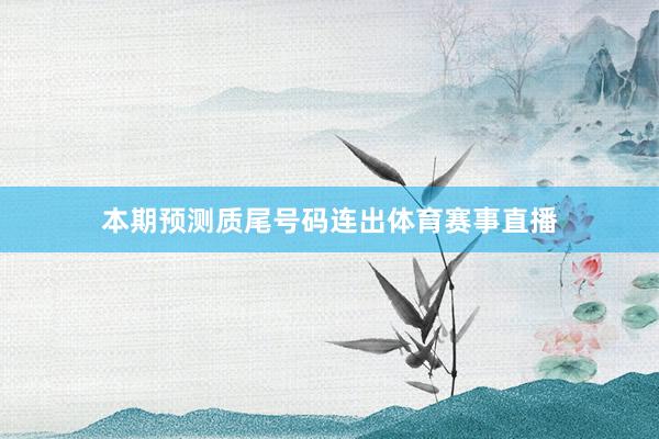 本期预测质尾号码连出体育赛事直播