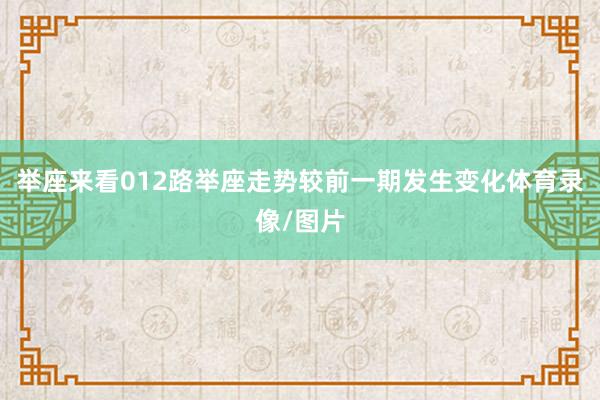 举座来看012路举座走势较前一期发生变化体育录像/图片