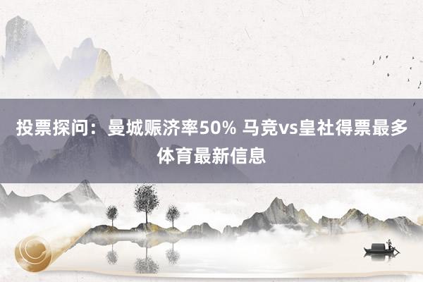 投票探问：曼城赈济率50% 马竞vs皇社得票最多体育最新信息