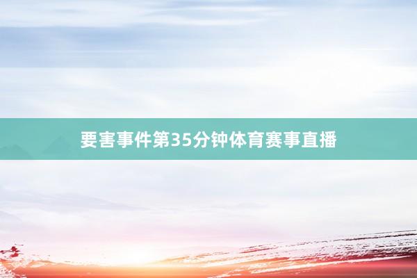 要害事件　　第35分钟体育赛事直播