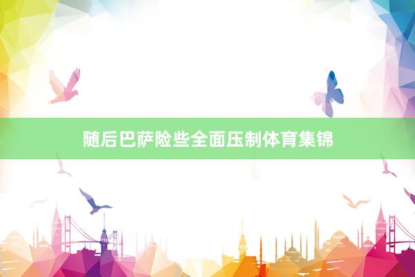 随后巴萨险些全面压制体育集锦