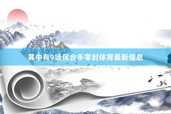 其中有9场保合手零封体育最新信息