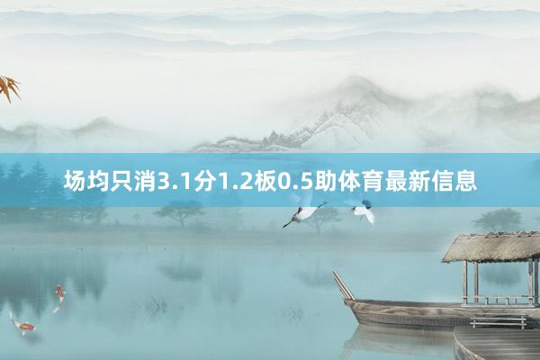 场均只消3.1分1.2板0.5助体育最新信息