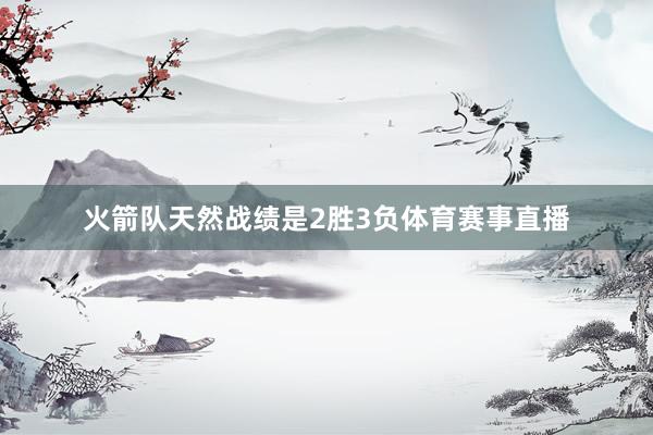 火箭队天然战绩是2胜3负体育赛事直播