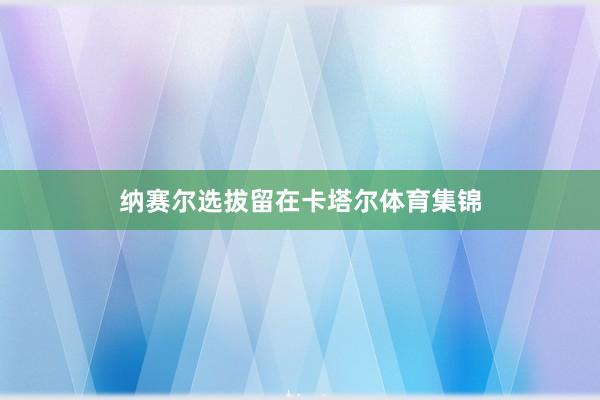 纳赛尔选拔留在卡塔尔体育集锦