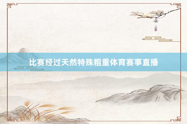 比赛经过天然特殊粗重体育赛事直播