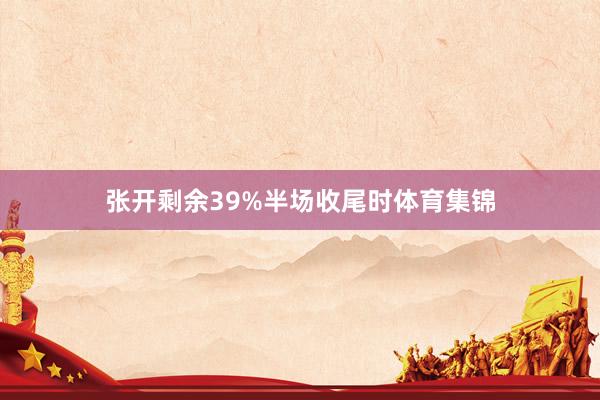 张开剩余39%半场收尾时体育集锦