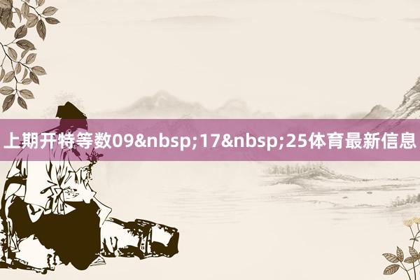 上期开特等数09&nbsp;17&nbsp;25体育最新信息