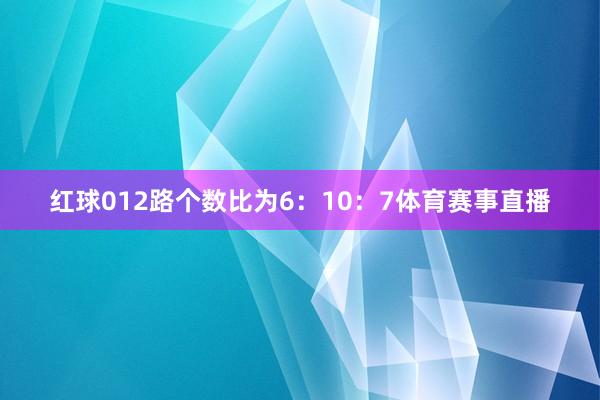 红球012路个数比为6：10：7体育赛事直播