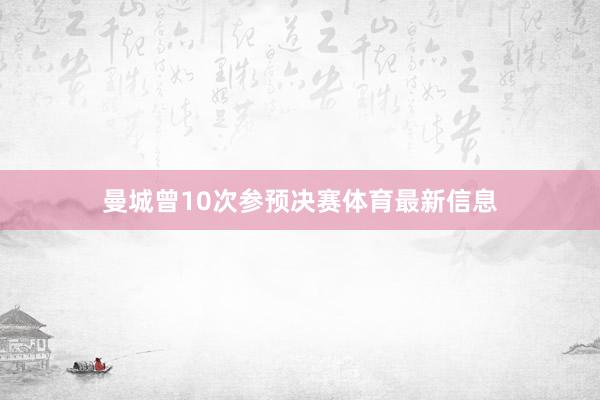 曼城曾10次参预决赛体育最新信息