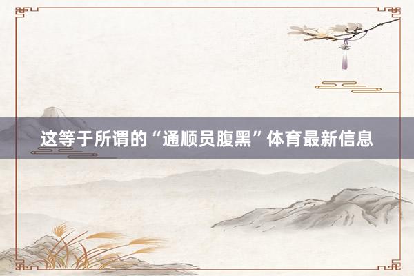 这等于所谓的“通顺员腹黑”体育最新信息