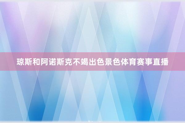 琼斯和阿诺斯克不竭出色景色体育赛事直播