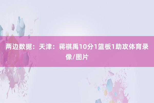 两边数据：天津：蒋祺禹10分1篮板1助攻体育录像/图片