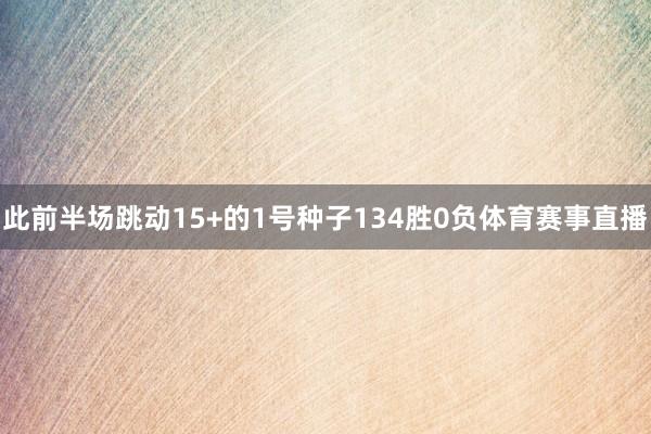 此前半场跳动15+的1号种子134胜0负体育赛事直播