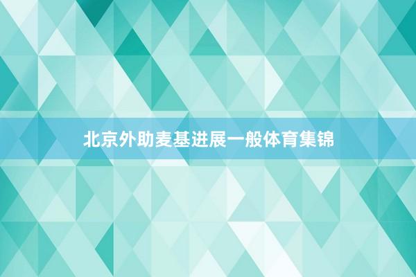 北京外助麦基进展一般体育集锦