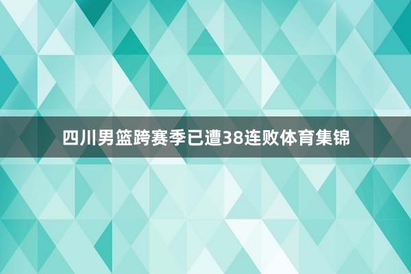 四川男篮跨赛季已遭38连败体育集锦