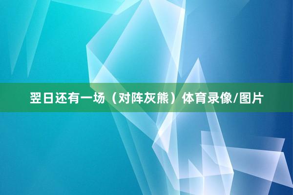 翌日还有一场（对阵灰熊）体育录像/图片