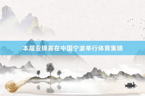 本届亚锦赛在中国宁波举行体育集锦
