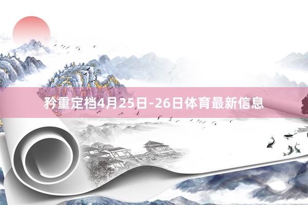 矜重定档4月25日-26日体育最新信息