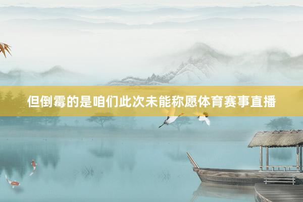 但倒霉的是咱们此次未能称愿体育赛事直播