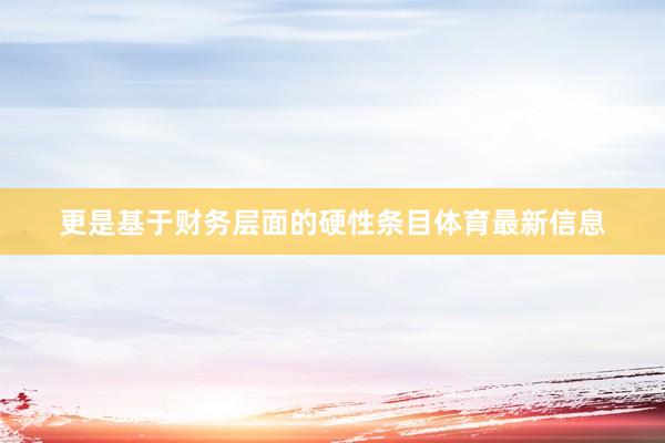 更是基于财务层面的硬性条目体育最新信息
