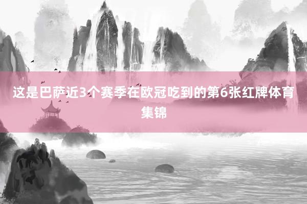 这是巴萨近3个赛季在欧冠吃到的第6张红牌体育集锦