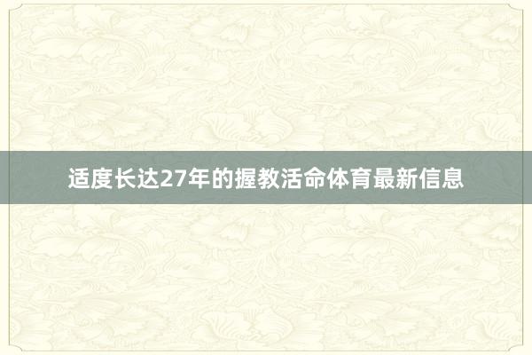 适度长达27年的握教活命体育最新信息
