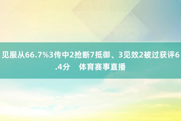 见服从66.7%3传中2抢断7抵御、3见效2被过获评6.4分    体育赛事直播