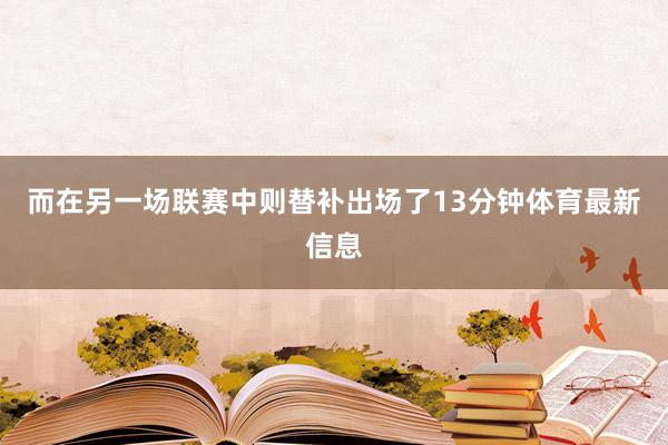 而在另一场联赛中则替补出场了13分钟体育最新信息