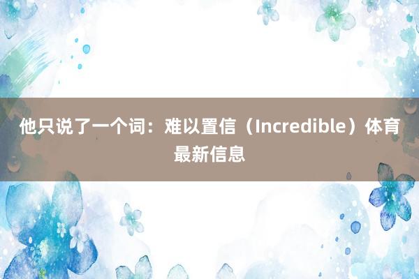 他只说了一个词:难以置信(Incredible)体育最新信息