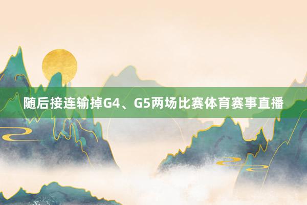 随后接连输掉G4、G5两场比赛体育赛事直播