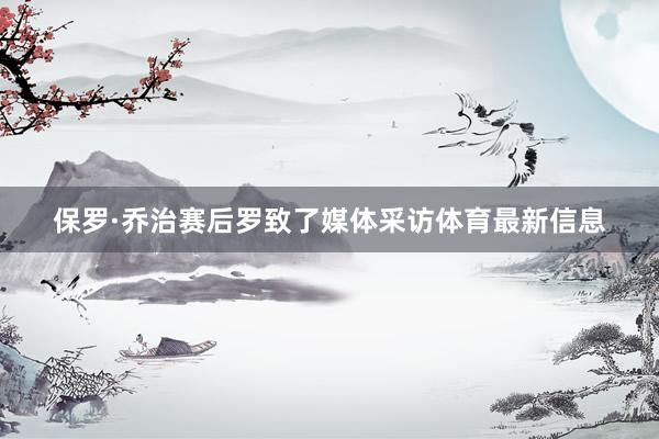 保罗·乔治赛后罗致了媒体采访体育最新信息