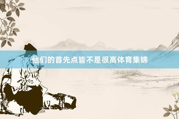 他们的首先点皆不是很高体育集锦